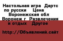 Настольная игра «Дартс по-русски» › Цена ­ 472 - Воронежская обл., Воронеж г. Развлечения и отдых » Другое   